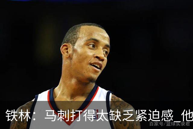 铁林：马刺打得太缺乏紧迫感 他们微小的失误葬送了比赛